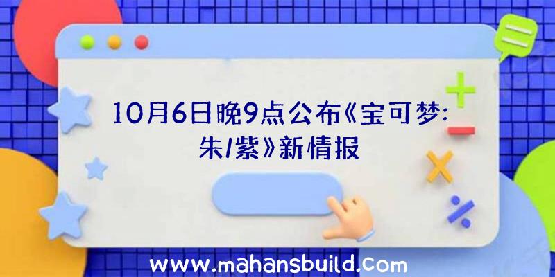 10月6日晚9点公布《宝可梦:朱/紫》新情报