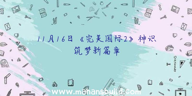 11月16日《完美国际2》神识筑梦新篇章