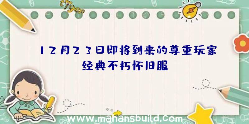 12月23日即将到来的尊重玩家经典不朽怀旧服