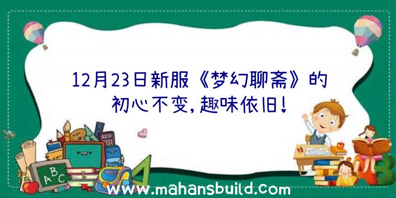 12月23日新服《梦幻聊斋》的初心不变,趣味依旧!