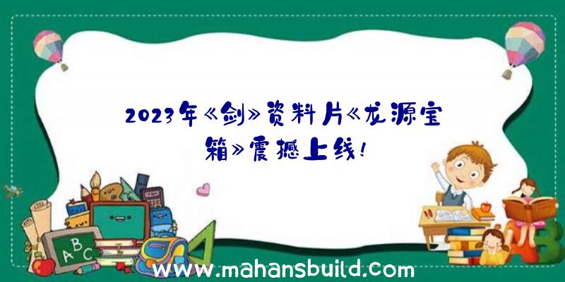 2023年《剑》资料片《龙源宝箱》震撼上线!