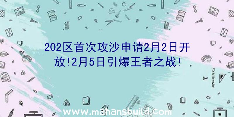 202区首次攻沙申请2月2日开放!2月5日引爆王者之战!