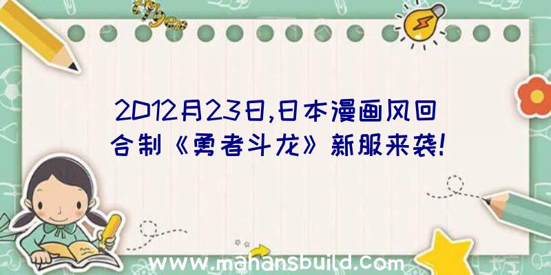 2D12月23日,日本漫画风回合制《勇者斗龙》新服来袭!