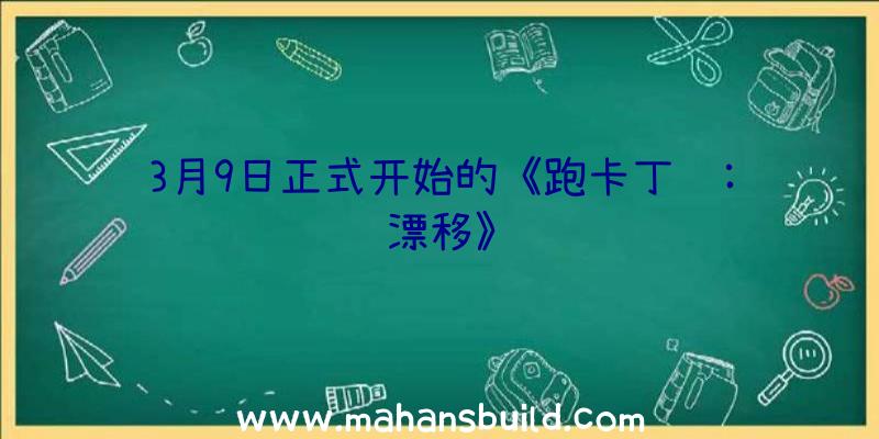 3月9日正式开始的《跑卡丁车:漂移》