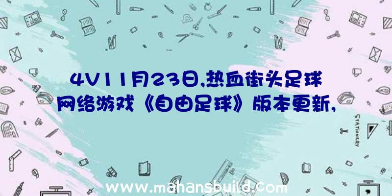 4V11月23日,热血街头足球网络游戏《自由足球》版本更新,