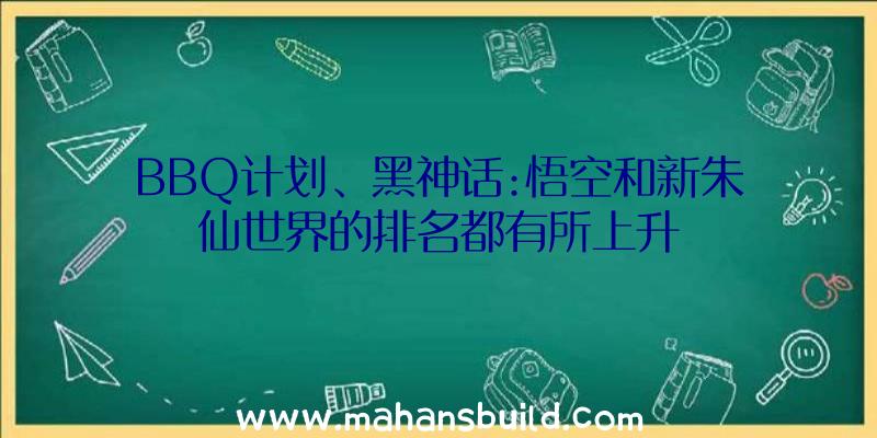 BBQ计划、黑神话:悟空和新朱仙世界的排名都有所上升