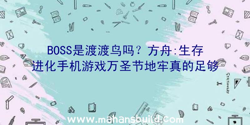 BOSS是渡渡鸟吗？方舟:生存进化手机游戏万圣节地牢真的足够