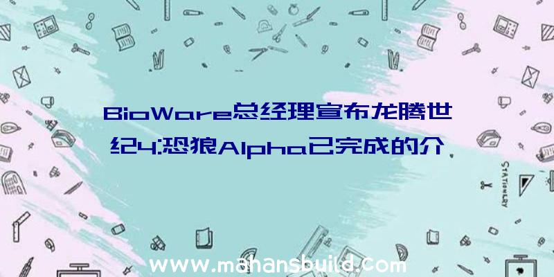 BioWare总经理宣布龙腾世纪4:恐狼Alpha已完成的介