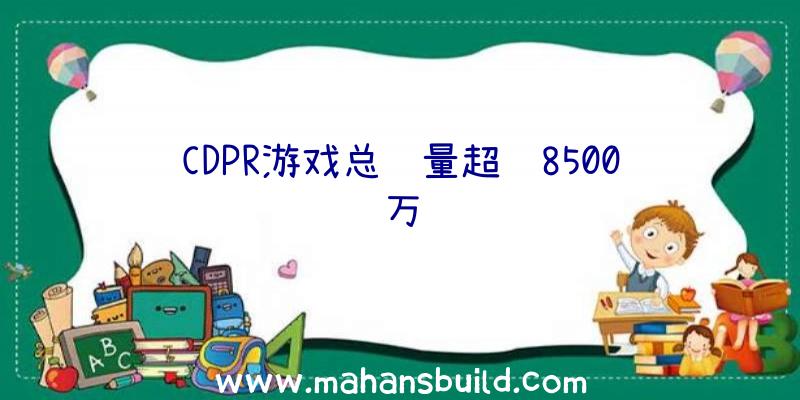 CDPR游戏总销量超过8500万