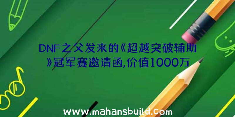 DNF之父发来的《超越突破辅助》冠军赛邀请函,价值1000万