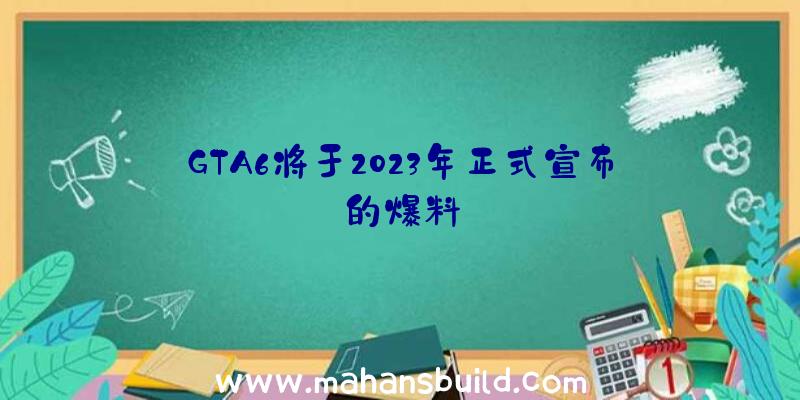 GTA6将于2023年正式宣布的爆料