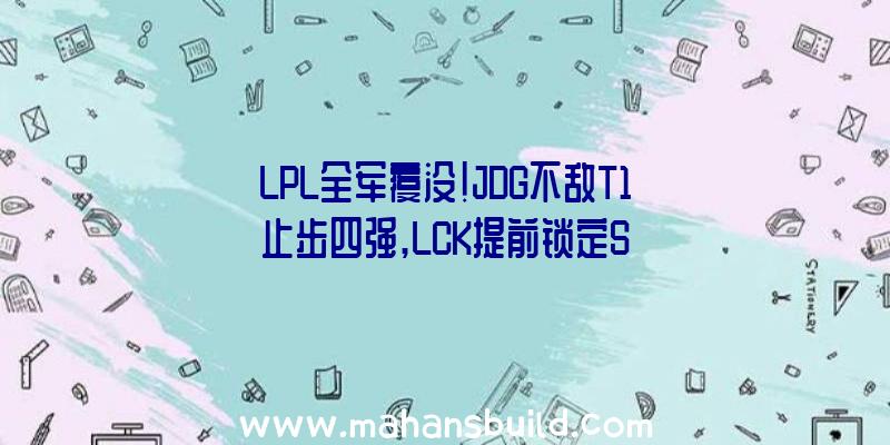 LPL全军覆没!JDG不敌T1止步四强,LCK提前锁定S