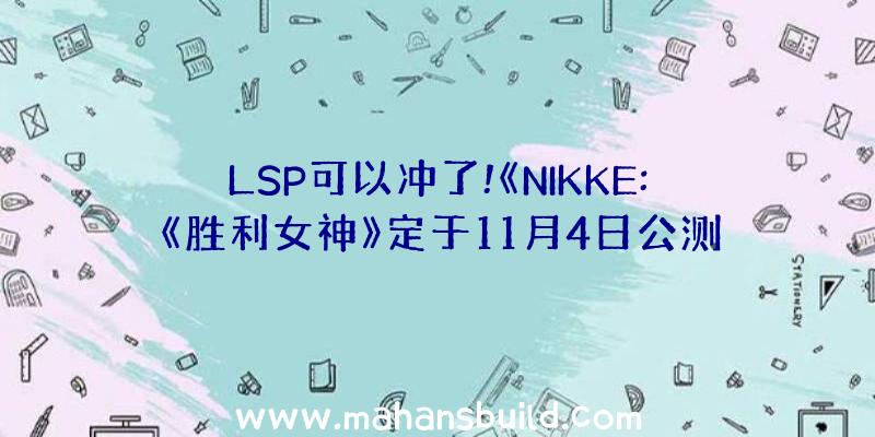 LSP可以冲了!《NIKKE:《胜利女神》定于11月4日公测