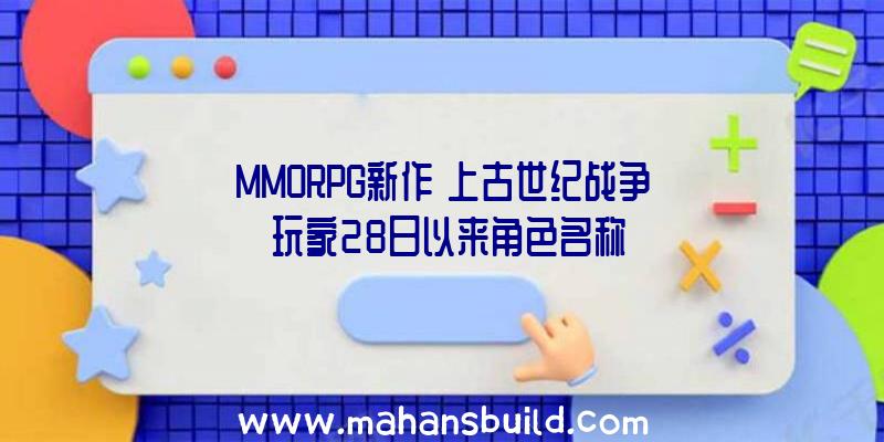 MMORPG新作《上古世纪战争》玩家28日以来角色名称