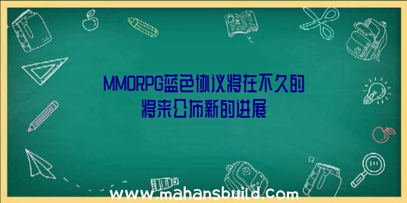 MMORPG蓝色协议将在不久的将来公布新的进展