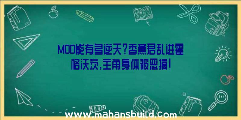 MOD能有多逆天？香蕉君乱进霍格沃茨,主角身体被恶搞!