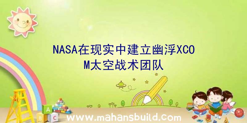 NASA在现实中建立幽浮XCOM太空战术团队