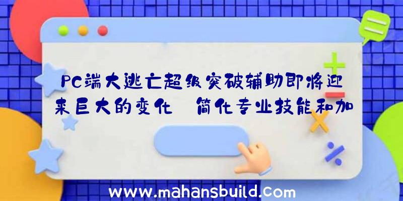 PC端大逃亡超级突破辅助即将迎来巨大的变化:简化专业技能和加