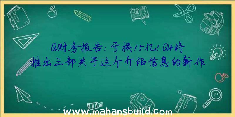 Q财务报告:亏损15亿!Q4将推出三部关于这个介绍信息的新作