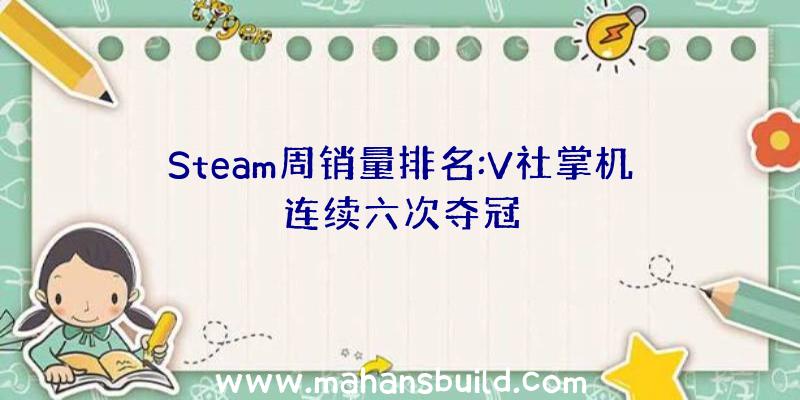 Steam周销量排名:V社掌机连续六次夺冠