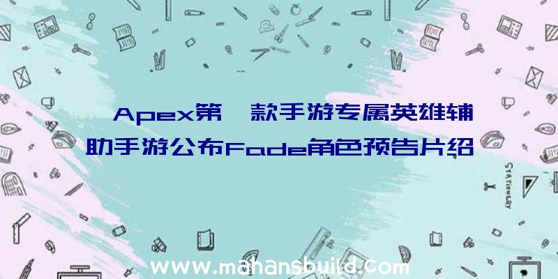 《Apex第一款手游专属英雄辅助手游公布Fade角色预告片绍