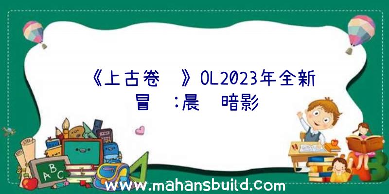 《上古卷轴》OL2023年全新冒险:晨风暗影