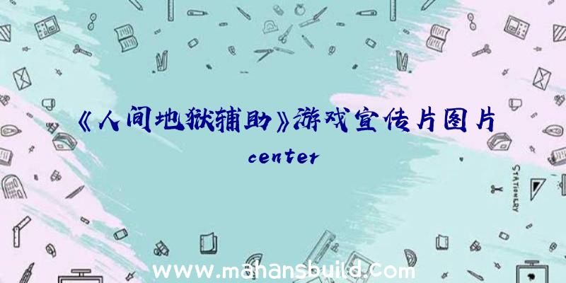 《人间地狱辅助》游戏宣传片图片center