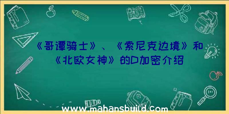 《哥谭骑士》、《索尼克边境》和《北欧女神》的D加密介绍