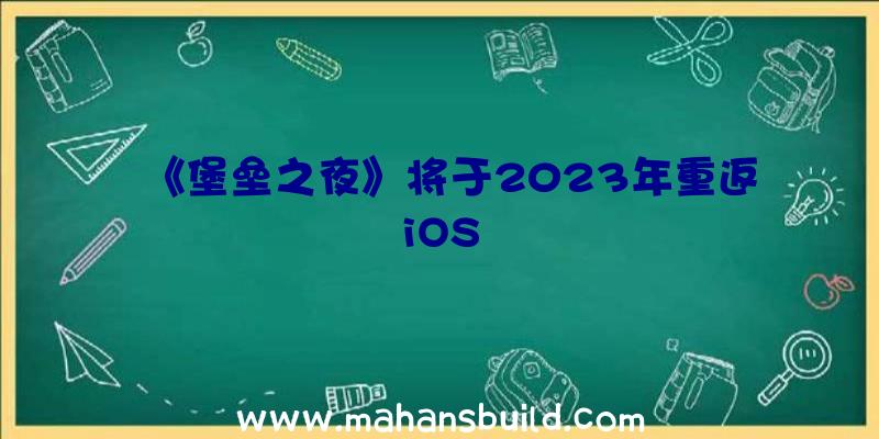 《堡垒之夜》将于2023年重返iOS