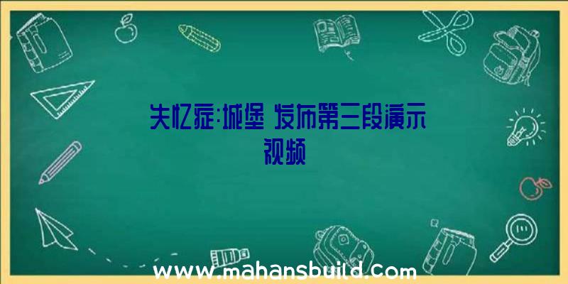 《失忆症:城堡》发布第三段演示视频