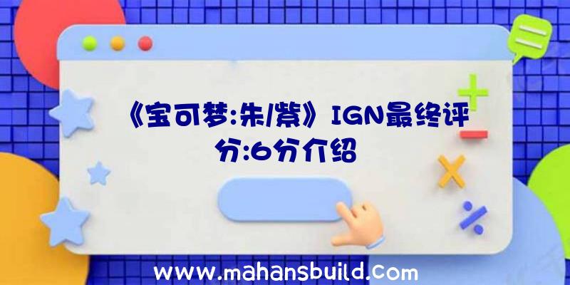 《宝可梦:朱/紫》IGN最终评分:6分介绍