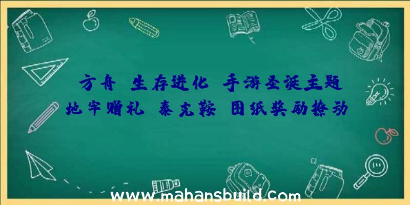 《方舟：生存进化》手游圣诞主题地牢赠礼，泰克鞍、图纸奖励撩动人心