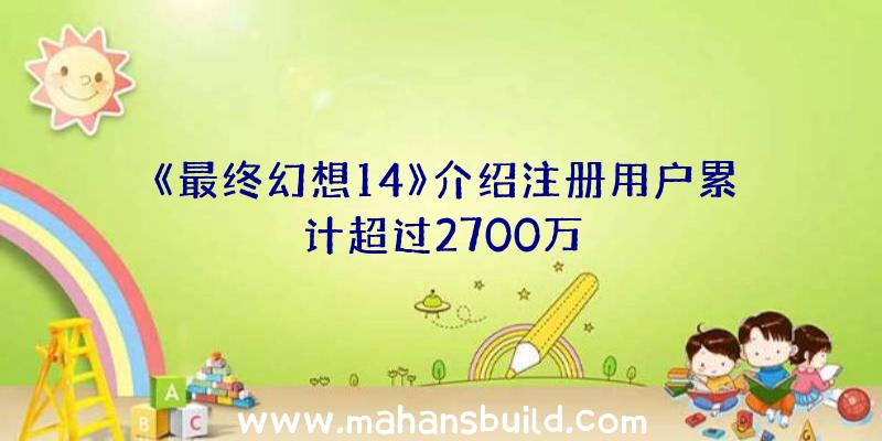 《最终幻想14》介绍注册用户累计超过2700万