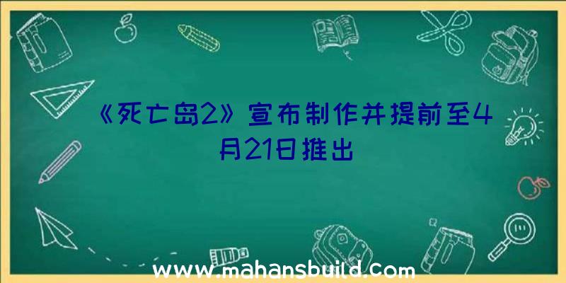 《死亡岛2》宣布制作并提前至4月21日推出