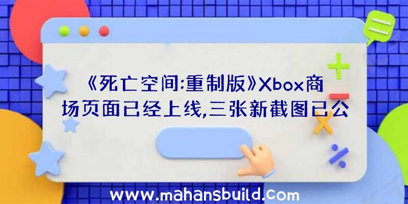 《死亡空间:重制版》Xbox商场页面已经上线,三张新截图已公