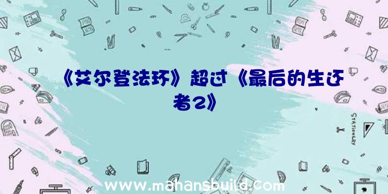 《艾尔登法环》超过《最后的生还者2》