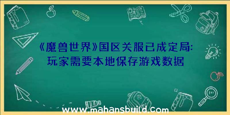 《魔兽世界》国区关服已成定局:玩家需要本地保存游戏数据