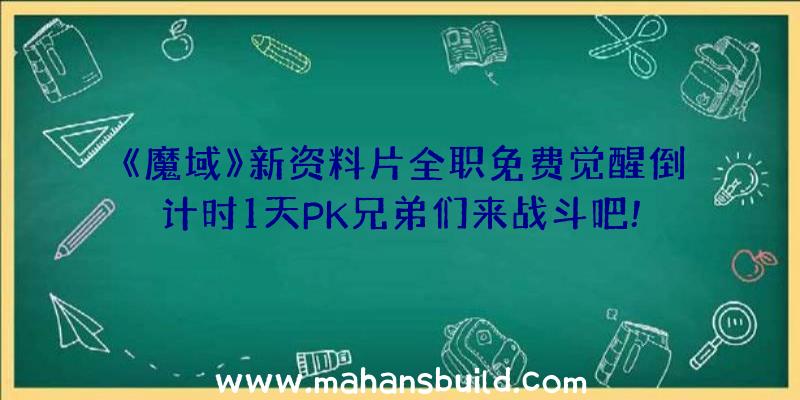 《魔域》新资料片全职免费觉醒倒计时1天PK兄弟们来战斗吧!