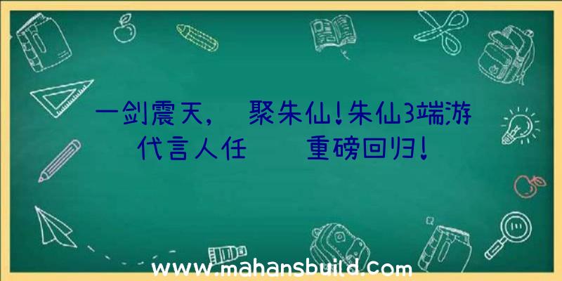 一剑震天,齐聚朱仙!朱仙3端游代言人任贤齐重磅回归!