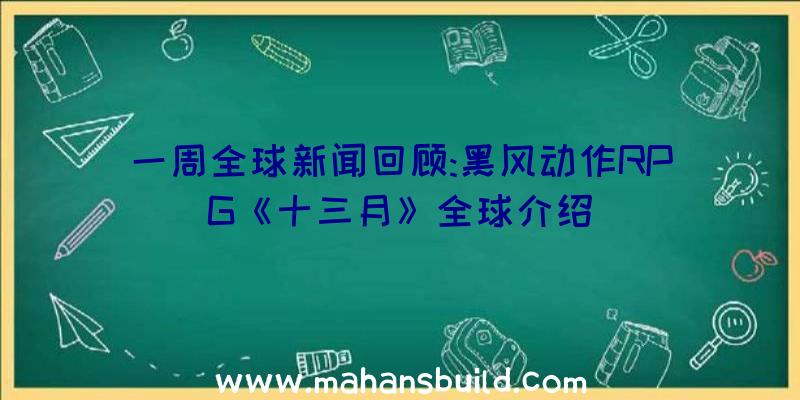 一周全球新闻回顾:黑风动作RPG《十三月》全球介绍