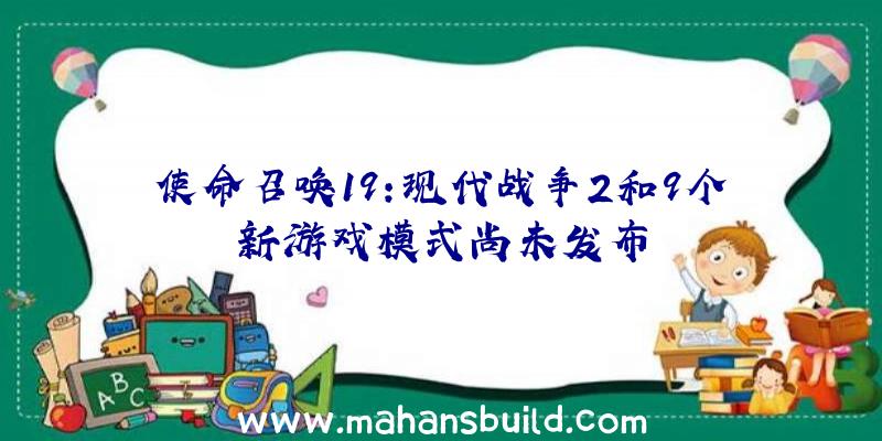 使命召唤19:现代战争2和9个新游戏模式尚未发布