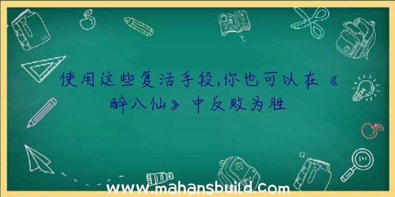 使用这些复活手段,你也可以在《醉八仙》中反败为胜