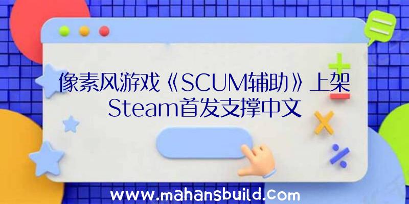 像素风游戏《SCUM辅助》上架Steam首发支撑中文