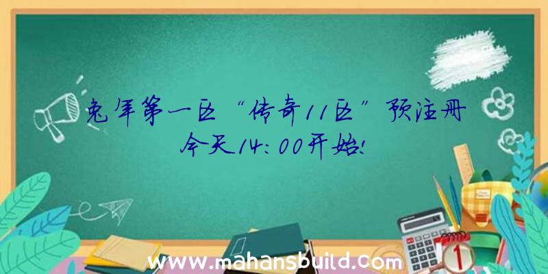 兔年第一区“传奇11区”预注册今天14:00开始!