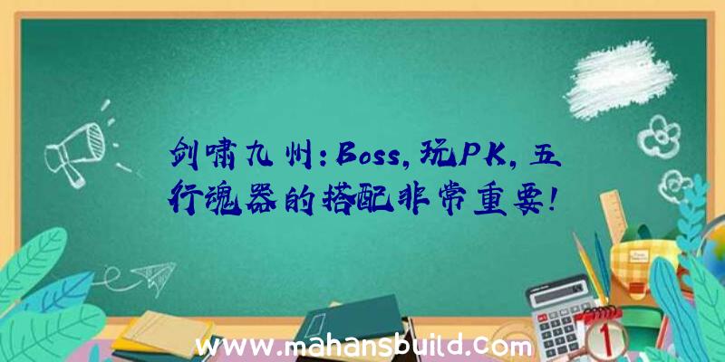 剑啸九州:Boss,玩PK,五行魂器的搭配非常重要!