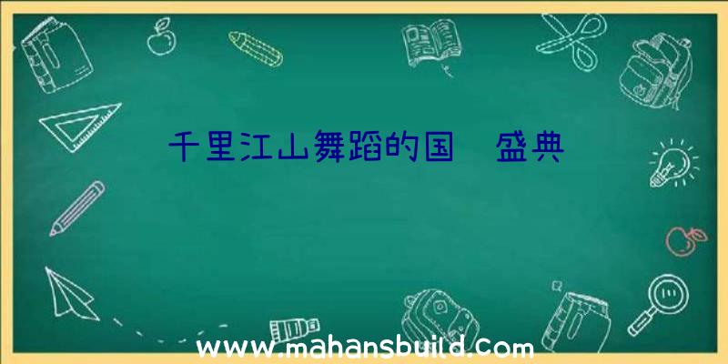 千里江山舞蹈的国风盛典