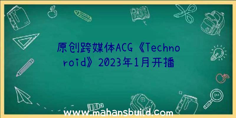 原创跨媒体ACG《Technoroid》2023年1月开播