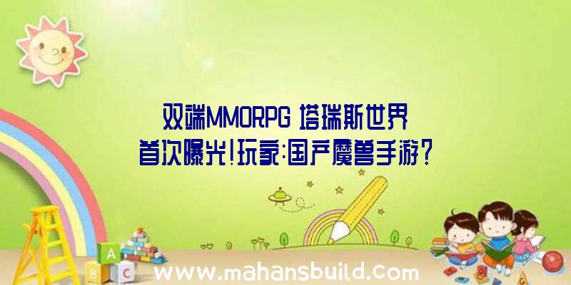 双端MMORPG《塔瑞斯世界》首次曝光!玩家:国产魔兽手游？