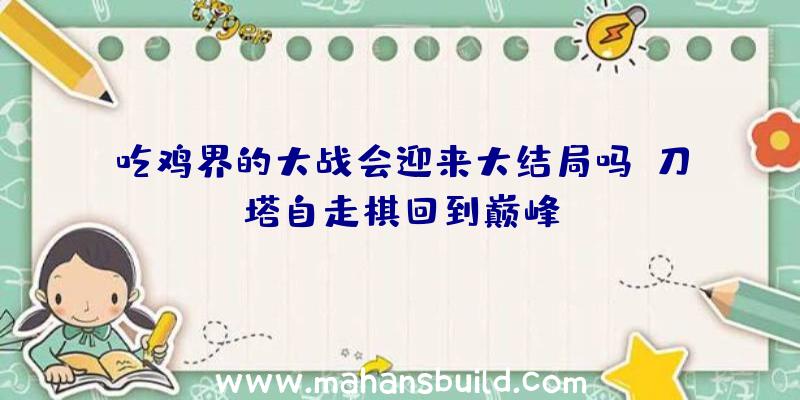 吃鸡界的大战会迎来大结局吗？刀塔自走棋回到巅峰