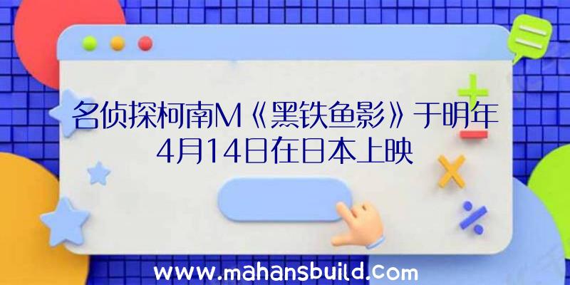 名侦探柯南M《黑铁鱼影》于明年4月14日在日本上映